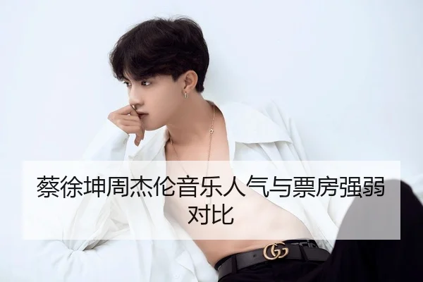 蔡徐坤周杰伦音乐人气与票房强弱对比